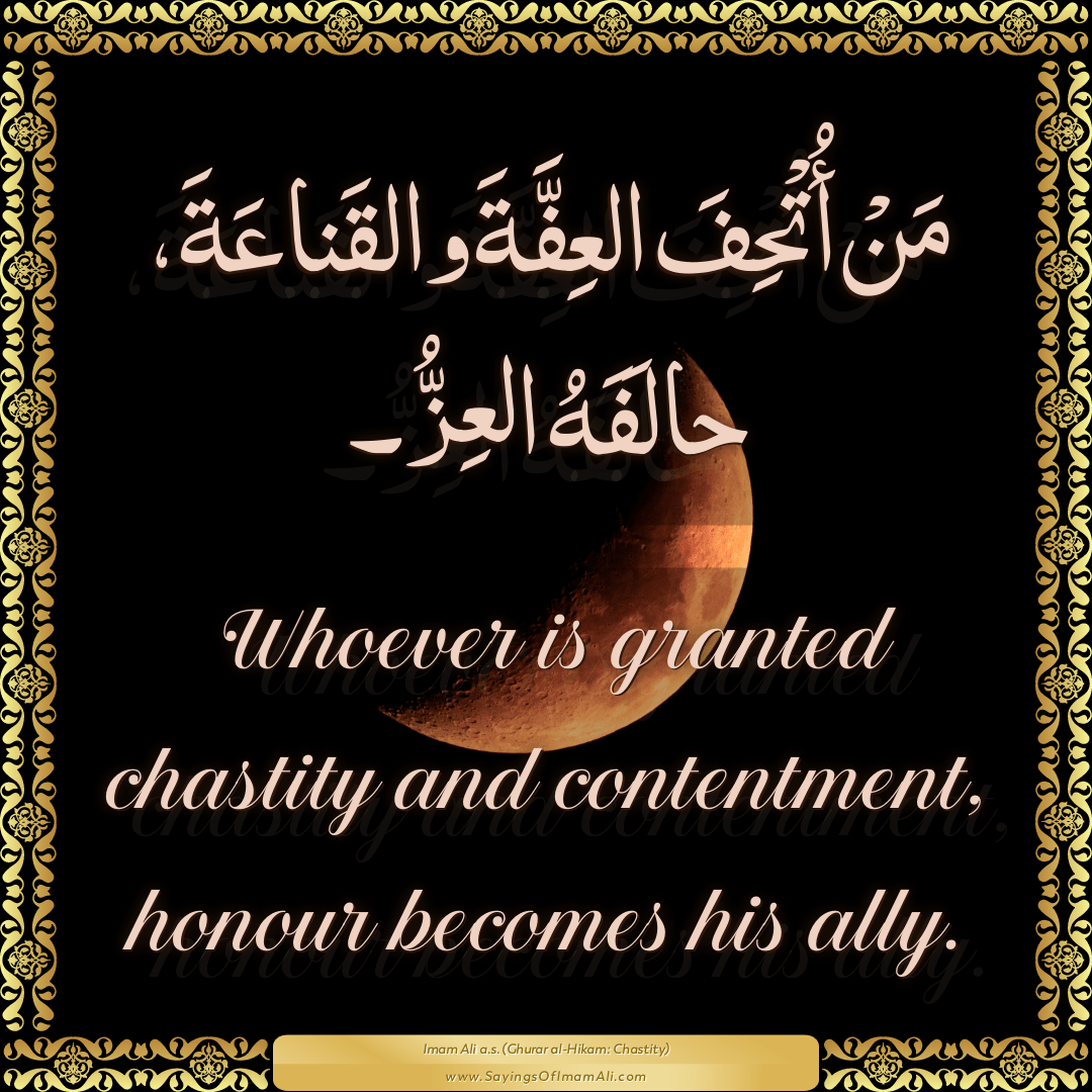 Whoever is granted chastity and contentment, honour becomes his ally.